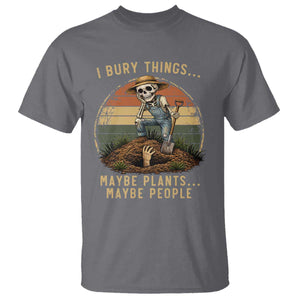 I Bury Things Maybe Plants Maybe People T Shirt Funny Sarcastic Skeleton Garden Lover TS14 Charcoal Print Your Wear