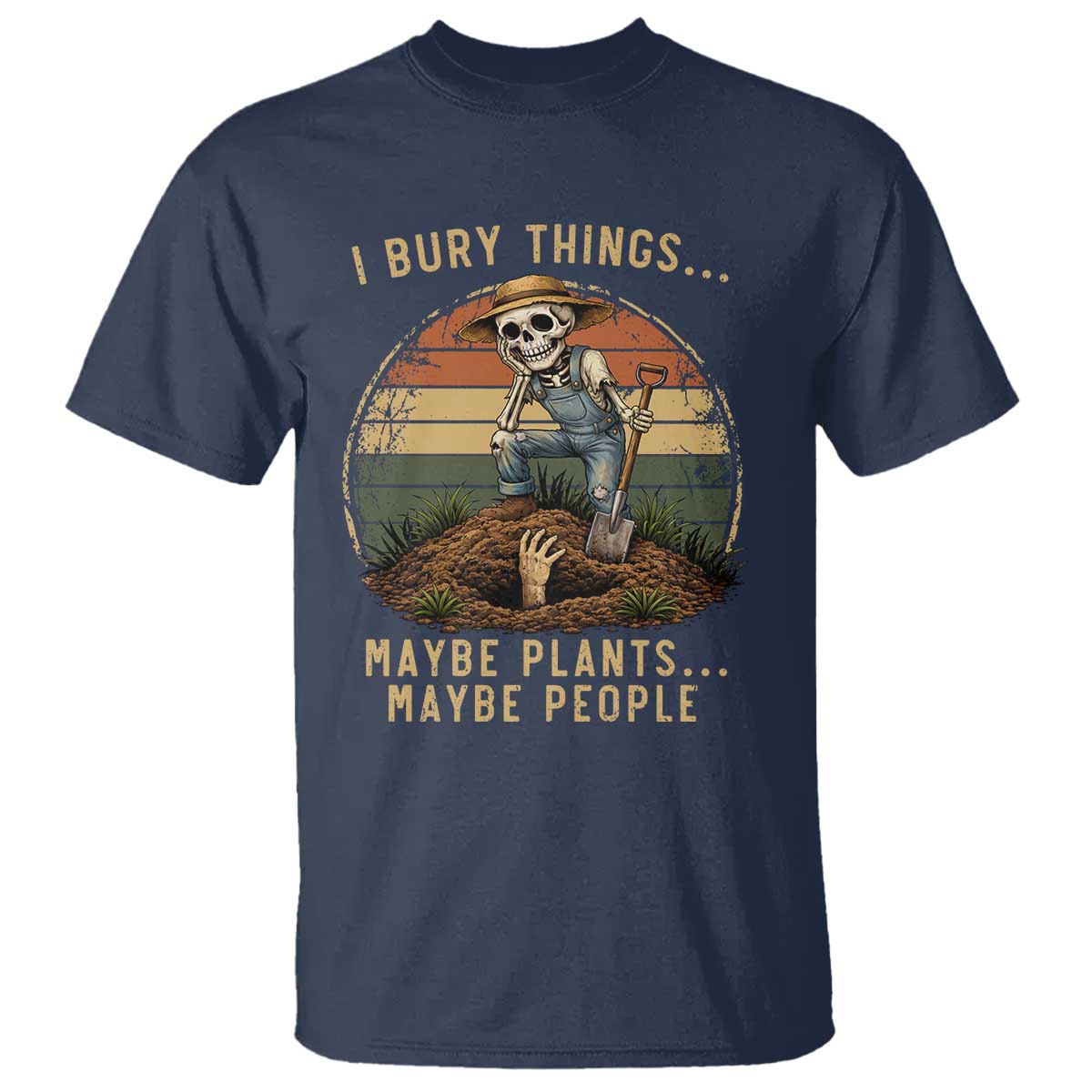 I Bury Things Maybe Plants Maybe People T Shirt Funny Sarcastic Skeleton Garden Lover TS14 Navy Print Your Wear