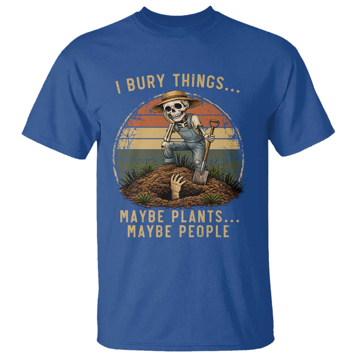 I Bury Things Maybe Plants Maybe People T Shirt Funny Sarcastic Skeleton Garden Lover TS14 Royal Blue Print Your Wear