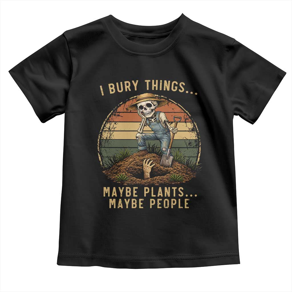 I Bury Things Maybe Plants Maybe People Toddler T Shirt Funny Sarcastic Skeleton Garden Lover TS14 Black Print Your Wear