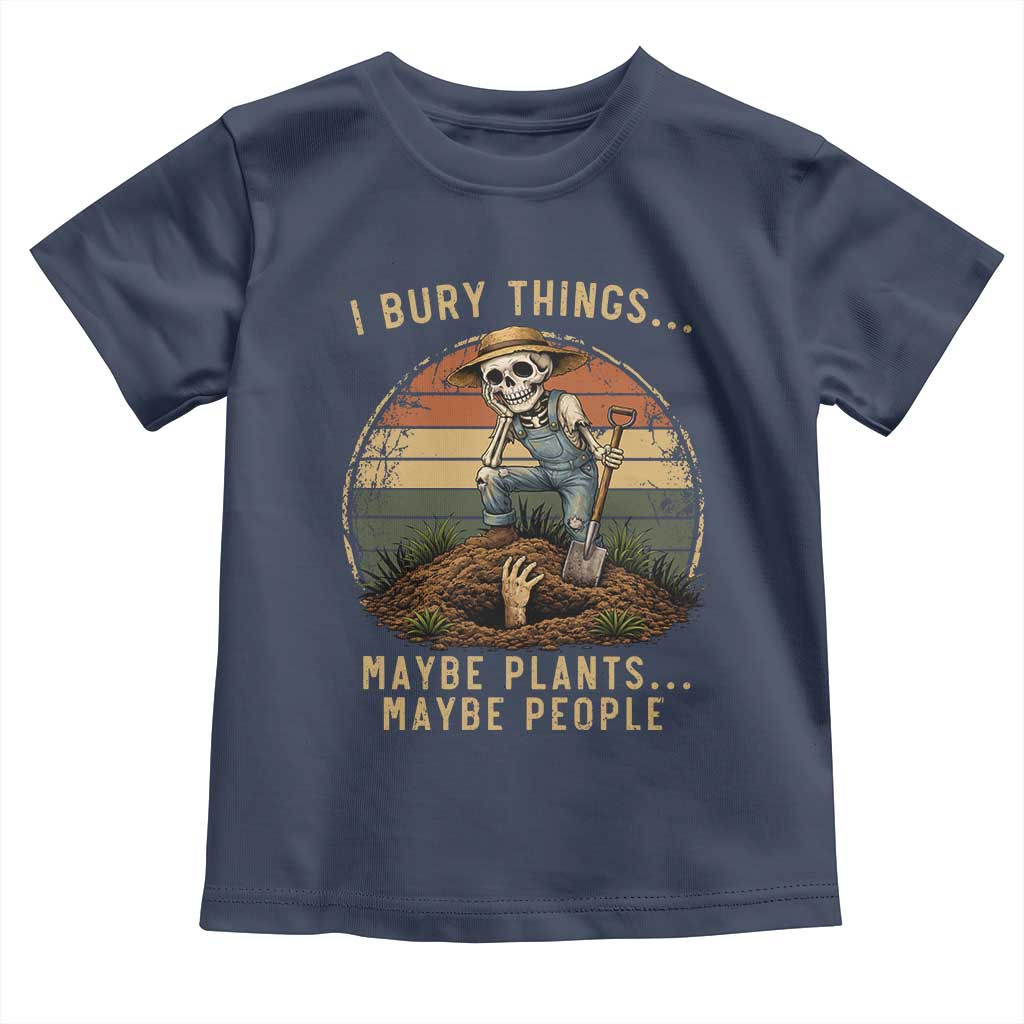 I Bury Things Maybe Plants Maybe People Toddler T Shirt Funny Sarcastic Skeleton Garden Lover TS14 Navy Print Your Wear