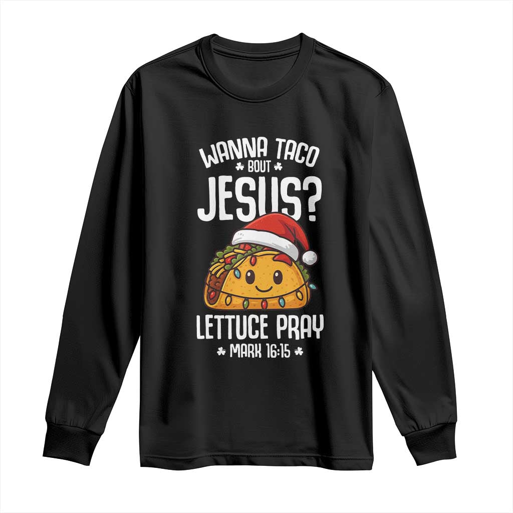 Funny Taco Christmas Long Sleeve Shirt Wanna Taco Bout Jesus Lettuce Pray Mark 16:15 TS14 Black Print Your Wear