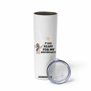Funny Jesus Christmas Skinny Tumbler Are You All Ready For My Birthday TS14 Print Your Wear