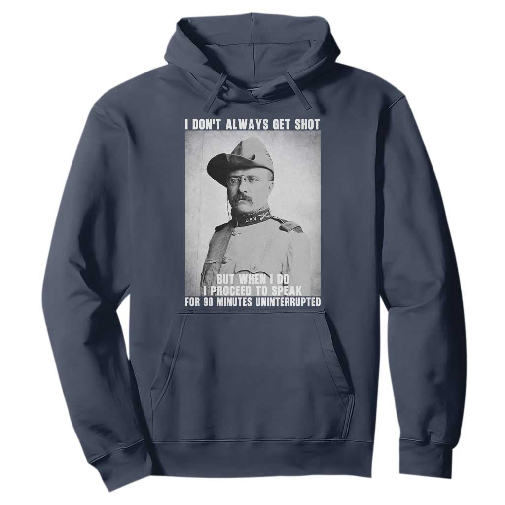 Theodore Roosevelt Quote Hoodie I Don't Always Get Shot But When I Do TS14 Navy Print Your Wear