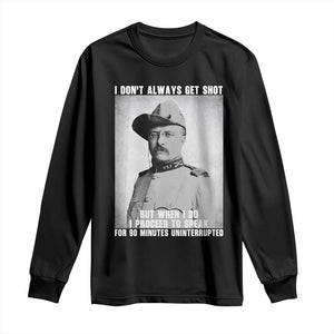 Theodore Roosevelt Quote Long Sleeve Shirt I Don't Always Get Shot But When I Do TS14 Black Print Your Wear