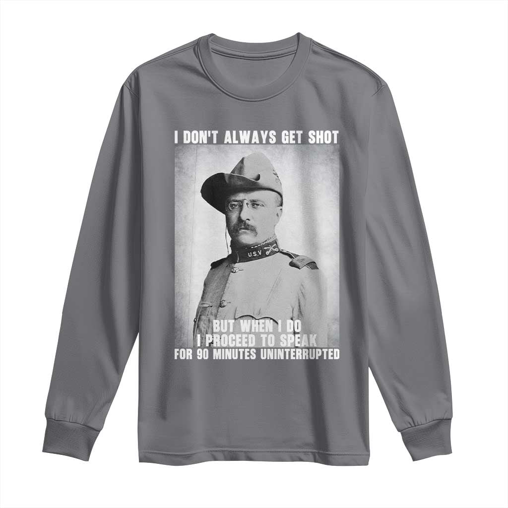 Theodore Roosevelt Quote Long Sleeve Shirt I Don't Always Get Shot But When I Do TS14 Charcoal Print Your Wear