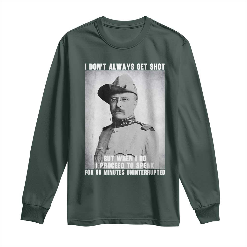 Theodore Roosevelt Quote Long Sleeve Shirt I Don't Always Get Shot But When I Do TS14 Dark Forest Green Print Your Wear