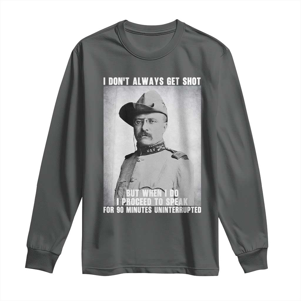Theodore Roosevelt Quote Long Sleeve Shirt I Don't Always Get Shot But When I Do TS14 Dark Heather Print Your Wear