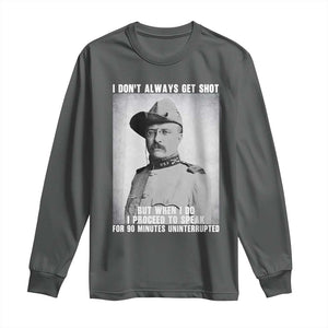 Theodore Roosevelt Quote Long Sleeve Shirt I Don't Always Get Shot But When I Do TS14 Dark Heather Print Your Wear