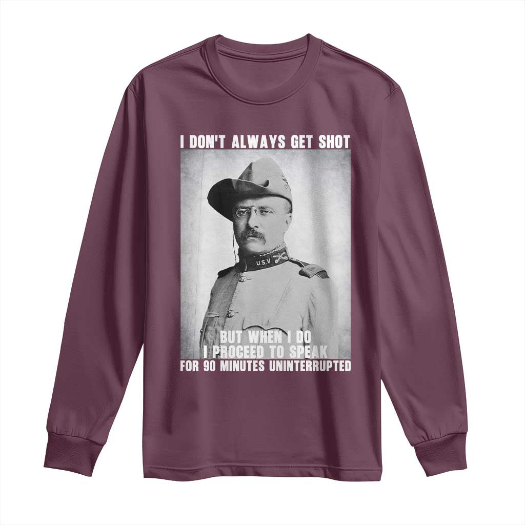 Theodore Roosevelt Quote Long Sleeve Shirt I Don't Always Get Shot But When I Do TS14 Maroon Print Your Wear
