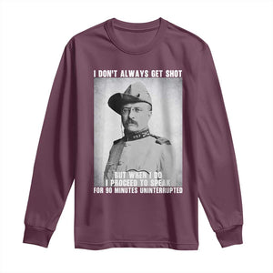 Theodore Roosevelt Quote Long Sleeve Shirt I Don't Always Get Shot But When I Do TS14 Maroon Print Your Wear
