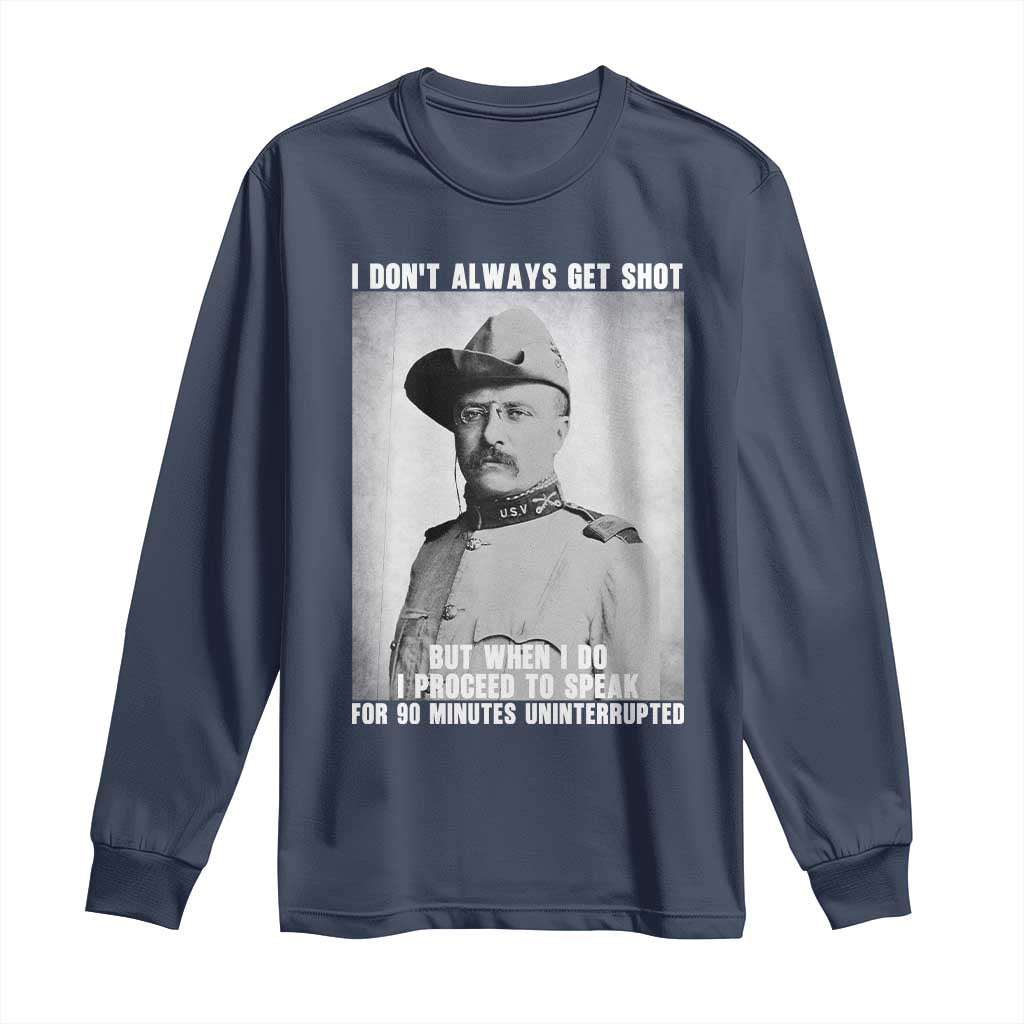 Theodore Roosevelt Quote Long Sleeve Shirt I Don't Always Get Shot But When I Do TS14 Navy Print Your Wear