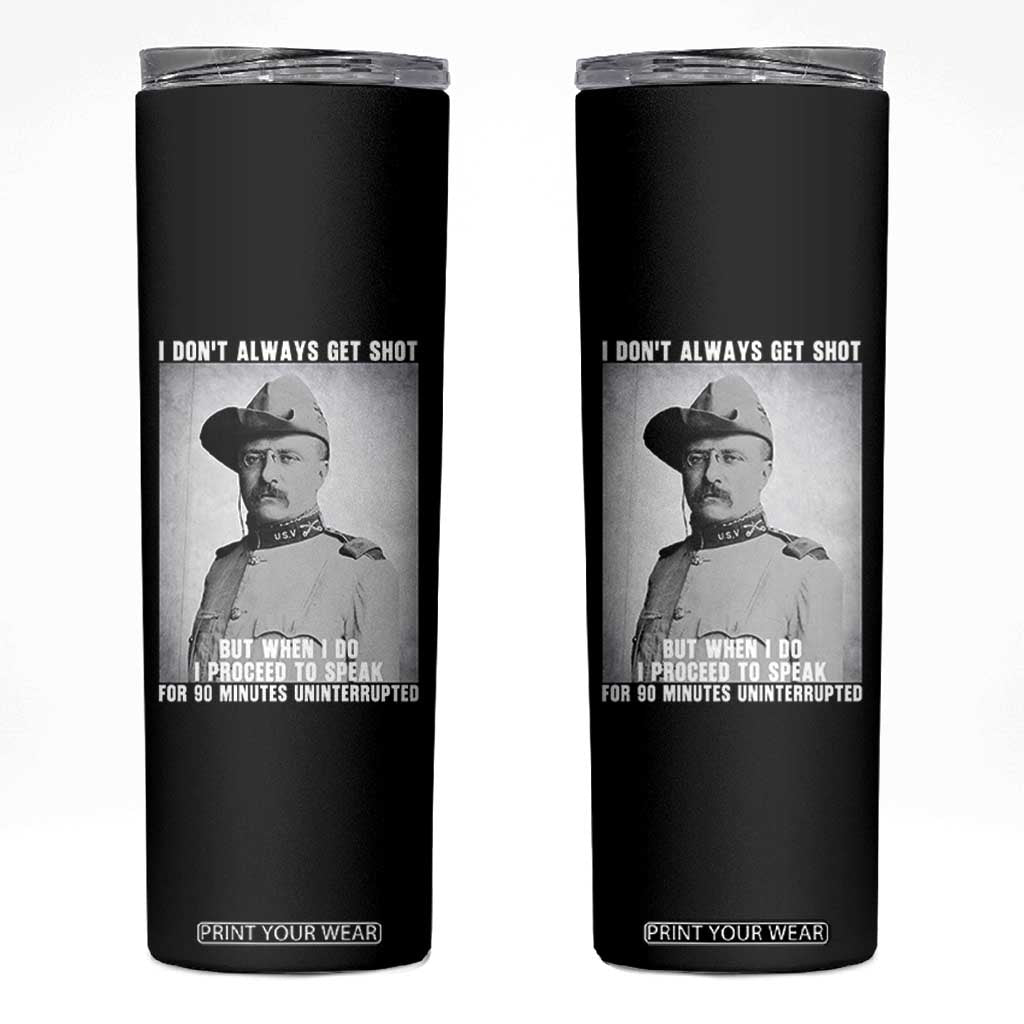Theodore Roosevelt Quote Skinny Tumbler I Don't Always Get Shot But When I Do TS14 Black Print Your Wear