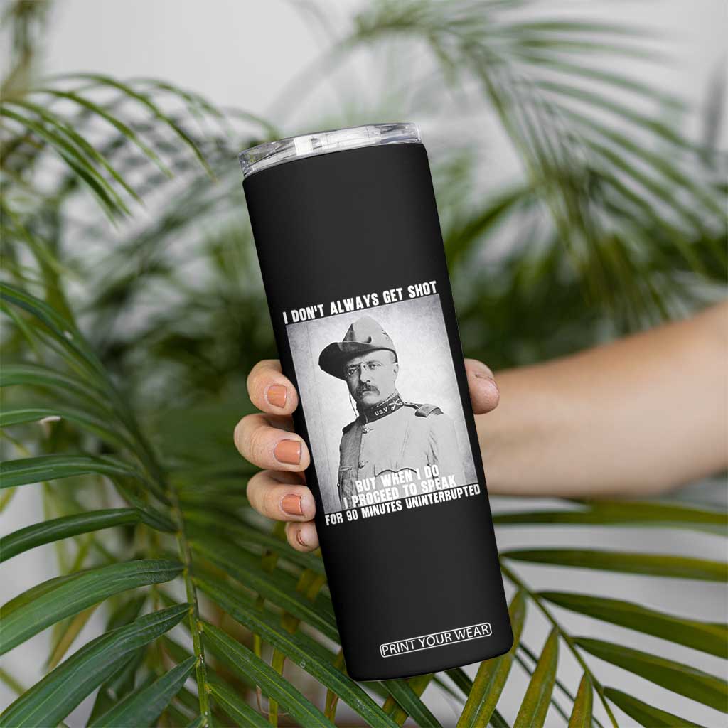Theodore Roosevelt Quote Skinny Tumbler I Don't Always Get Shot But When I Do TS14 Print Your Wear
