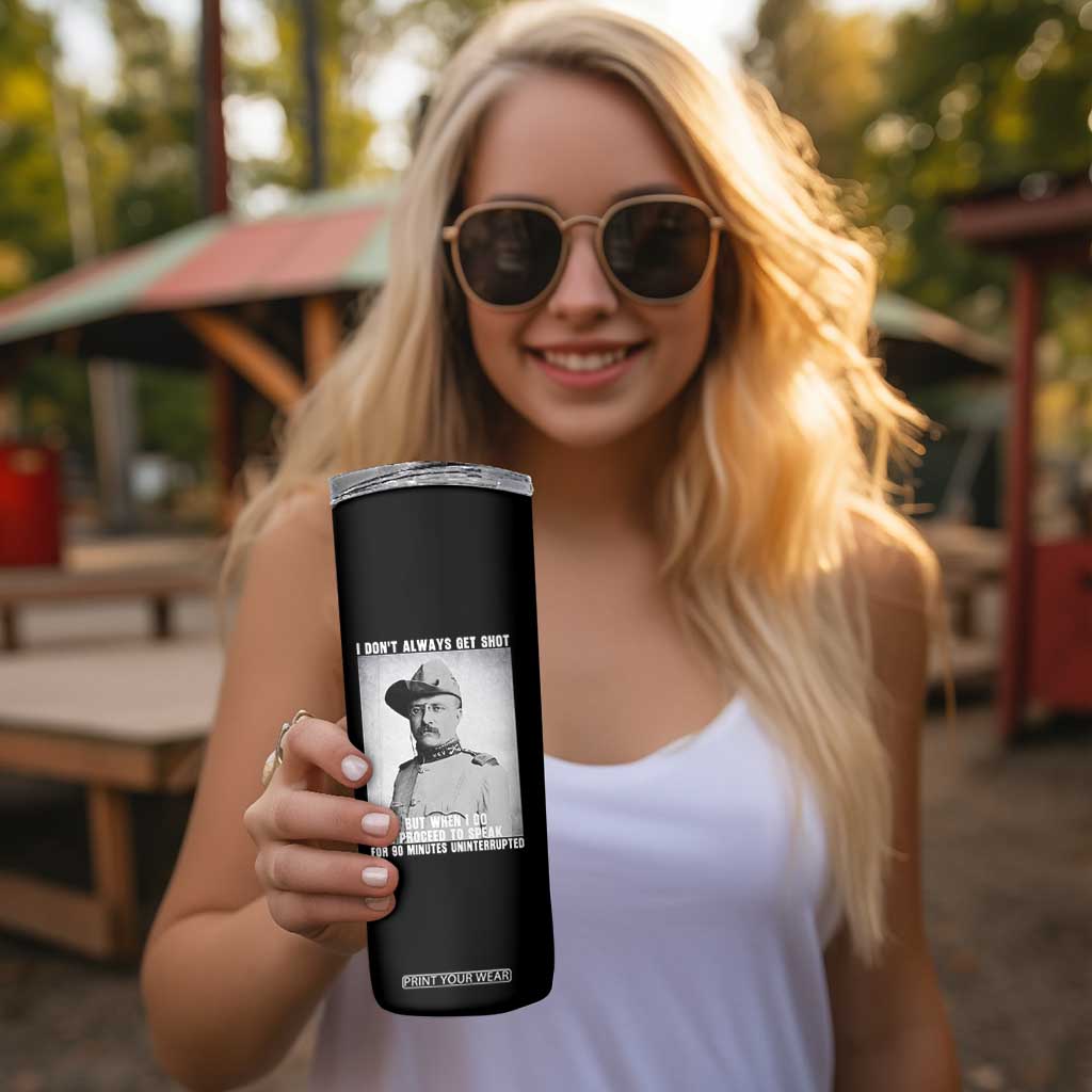 Theodore Roosevelt Quote Skinny Tumbler I Don't Always Get Shot But When I Do TS14 Print Your Wear
