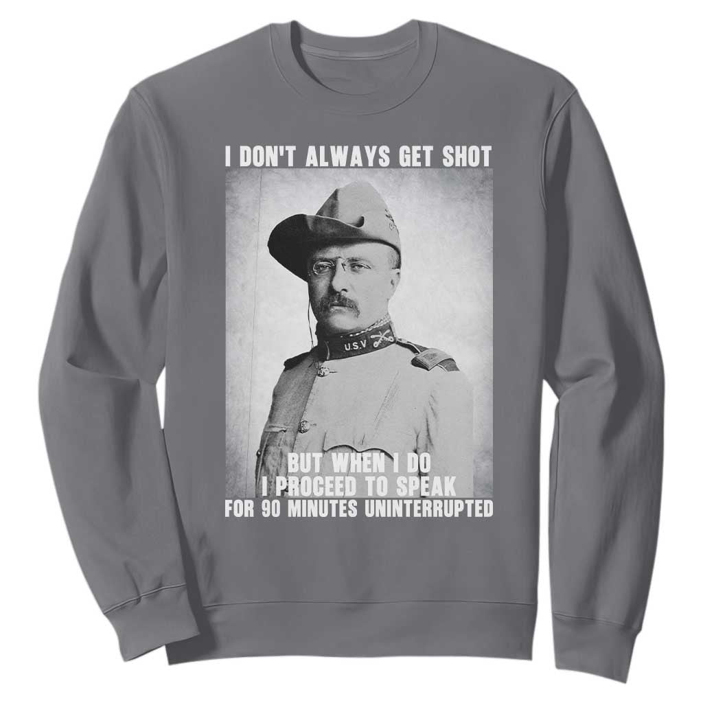 Theodore Roosevelt Quote Sweatshirt I Don't Always Get Shot But When I Do TS14 Charcoal Print Your Wear