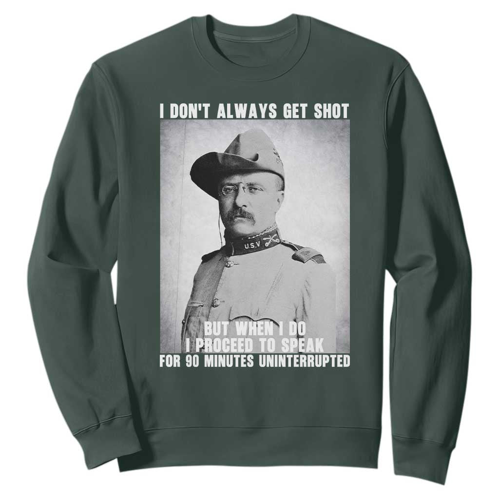 Theodore Roosevelt Quote Sweatshirt I Don't Always Get Shot But When I Do TS14 Dark Forest Green Print Your Wear