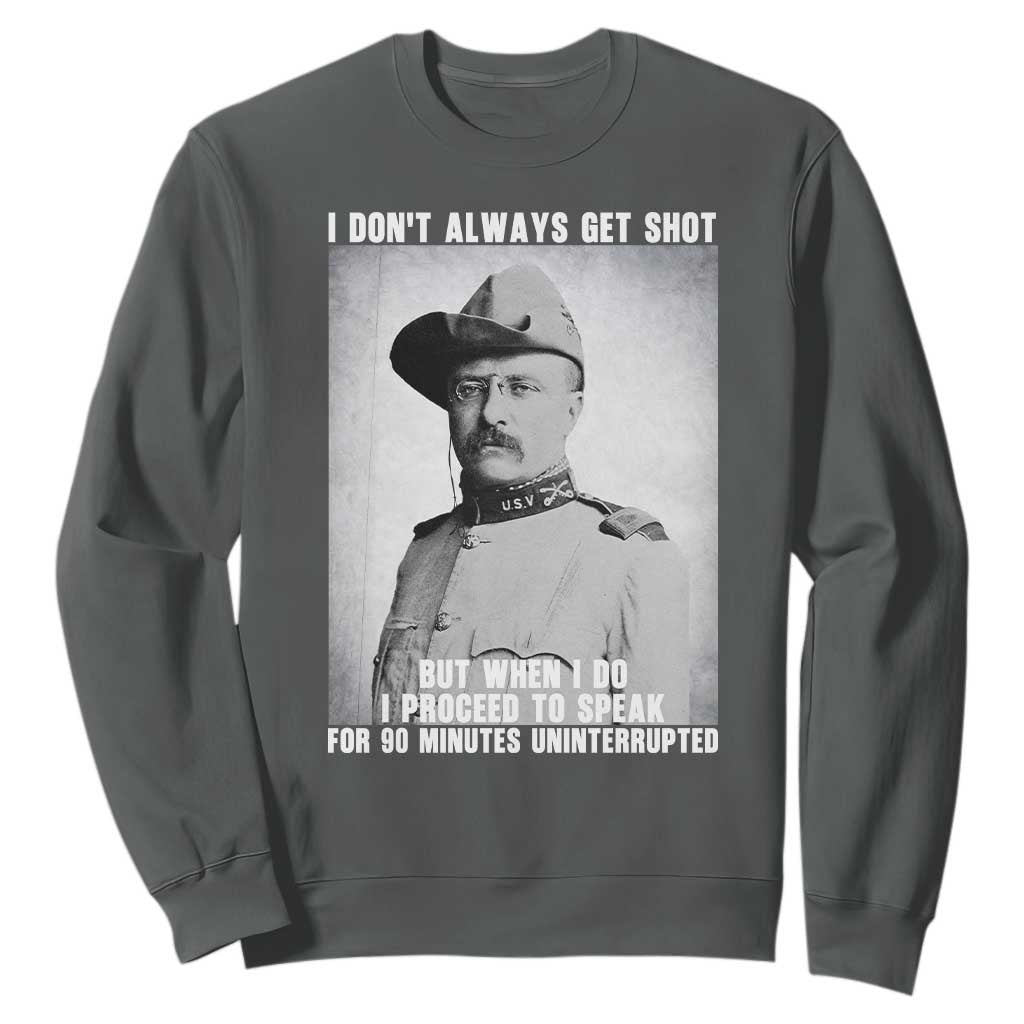 Theodore Roosevelt Quote Sweatshirt I Don't Always Get Shot But When I Do TS14 Dark Heather Print Your Wear