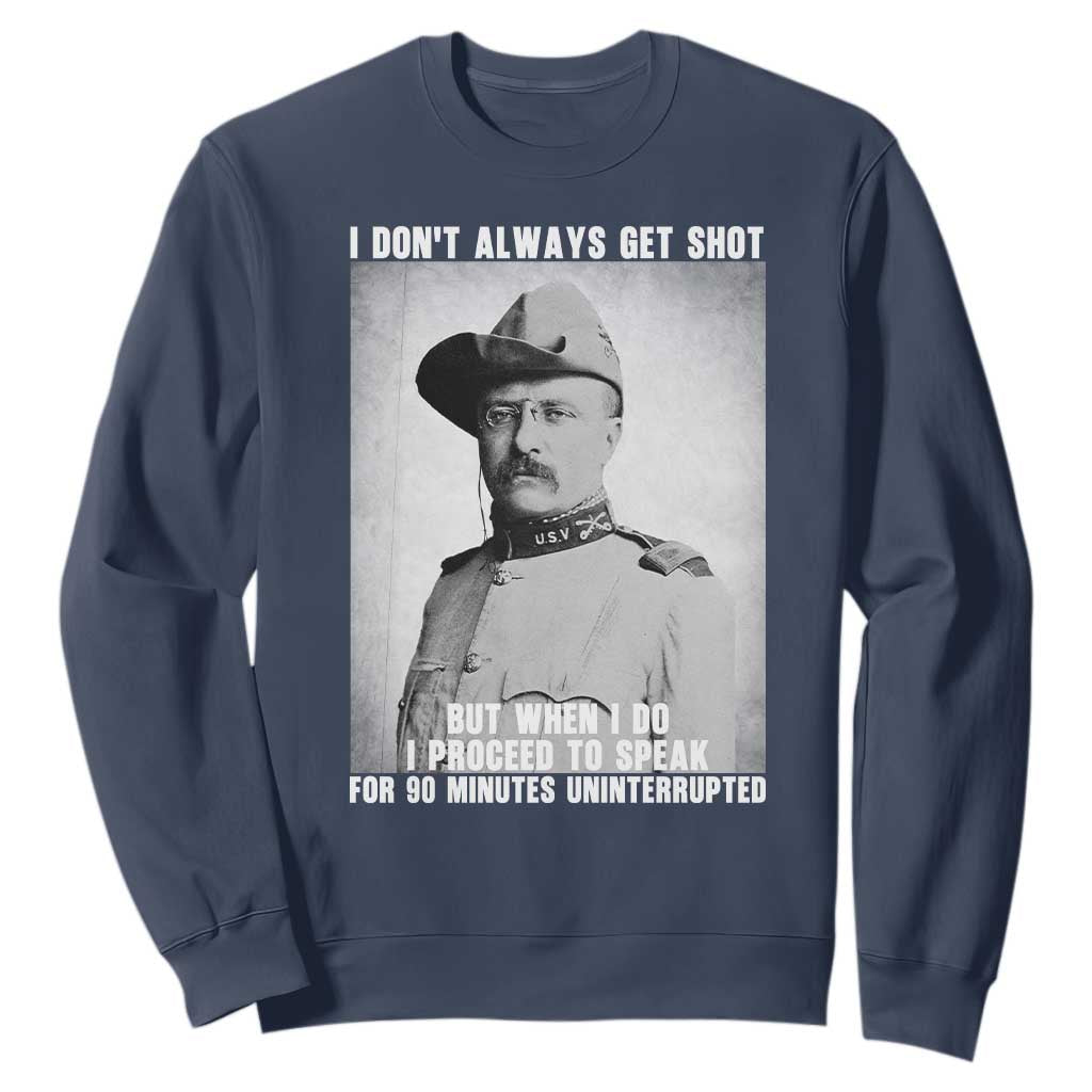 Theodore Roosevelt Quote Sweatshirt I Don't Always Get Shot But When I Do TS14 Navy Print Your Wear