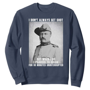 Theodore Roosevelt Quote Sweatshirt I Don't Always Get Shot But When I Do TS14 Navy Print Your Wear