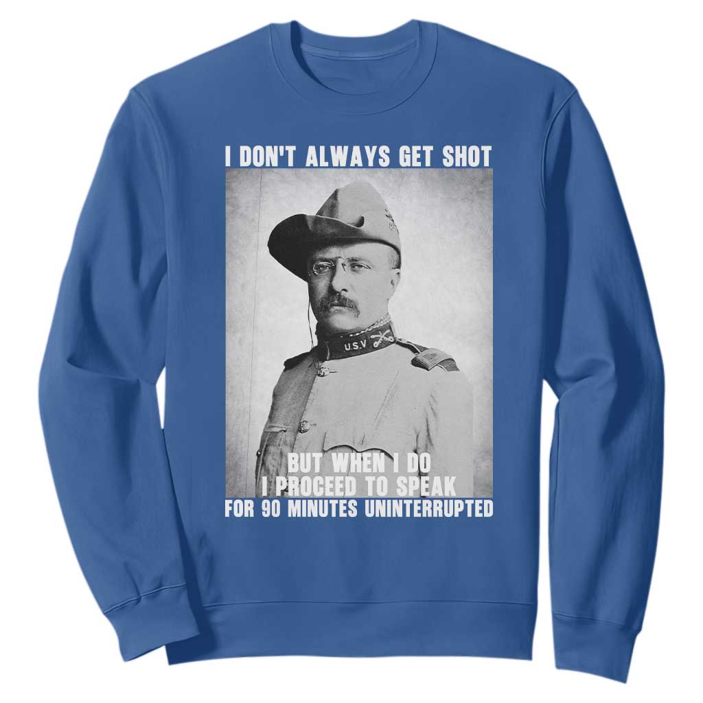 Theodore Roosevelt Quote Sweatshirt I Don't Always Get Shot But When I Do TS14 Royal Blue Print Your Wear