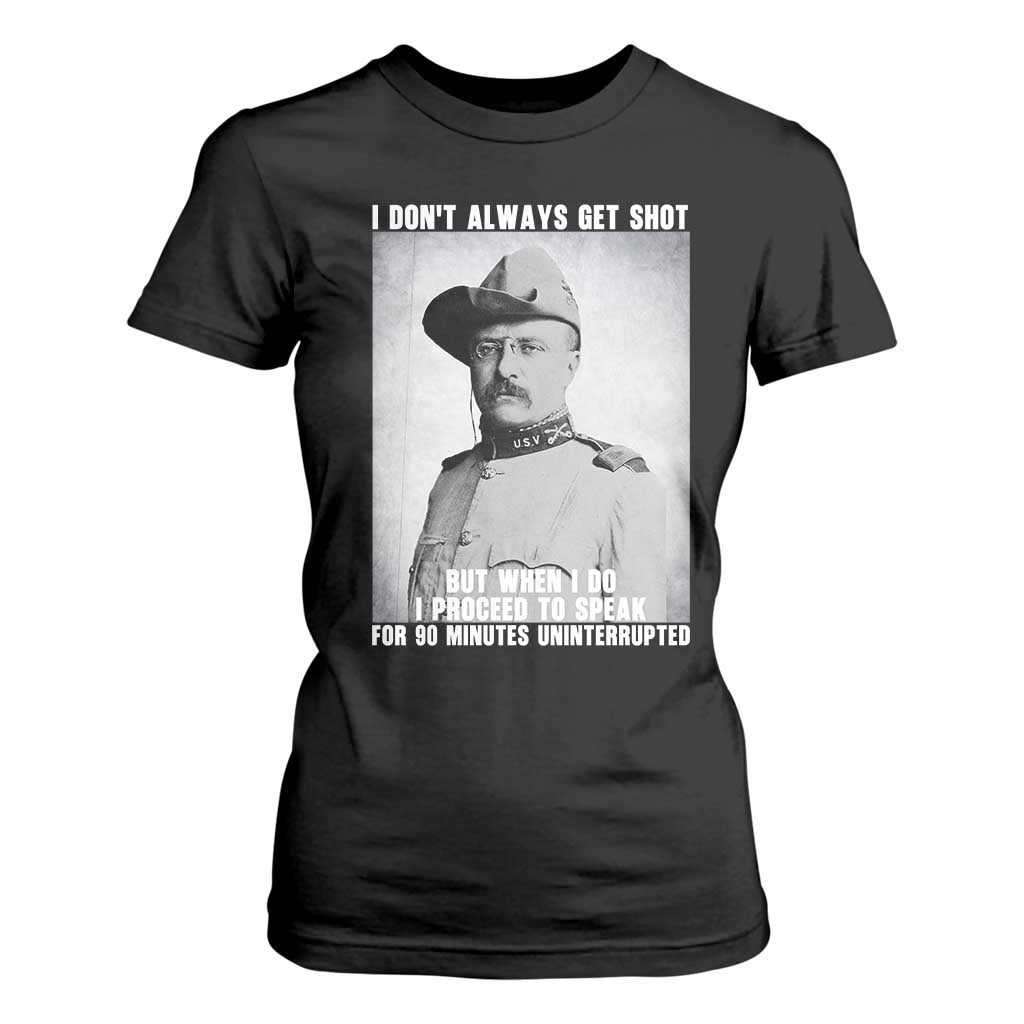 Theodore Roosevelt Quote T Shirt For Women I Don't Always Get Shot But When I Do TS14 Black Print Your Wear