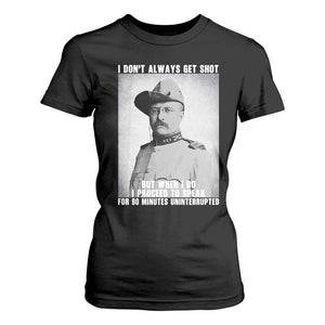 Theodore Roosevelt Quote T Shirt For Women I Don't Always Get Shot But When I Do TS14 Black Print Your Wear