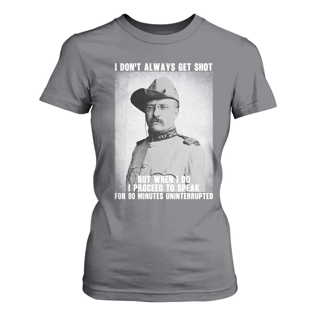 Theodore Roosevelt Quote T Shirt For Women I Don't Always Get Shot But When I Do TS14 Charcoal Print Your Wear