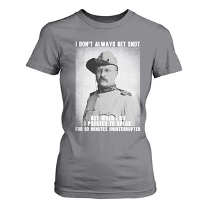 Theodore Roosevelt Quote T Shirt For Women I Don't Always Get Shot But When I Do TS14 Charcoal Print Your Wear