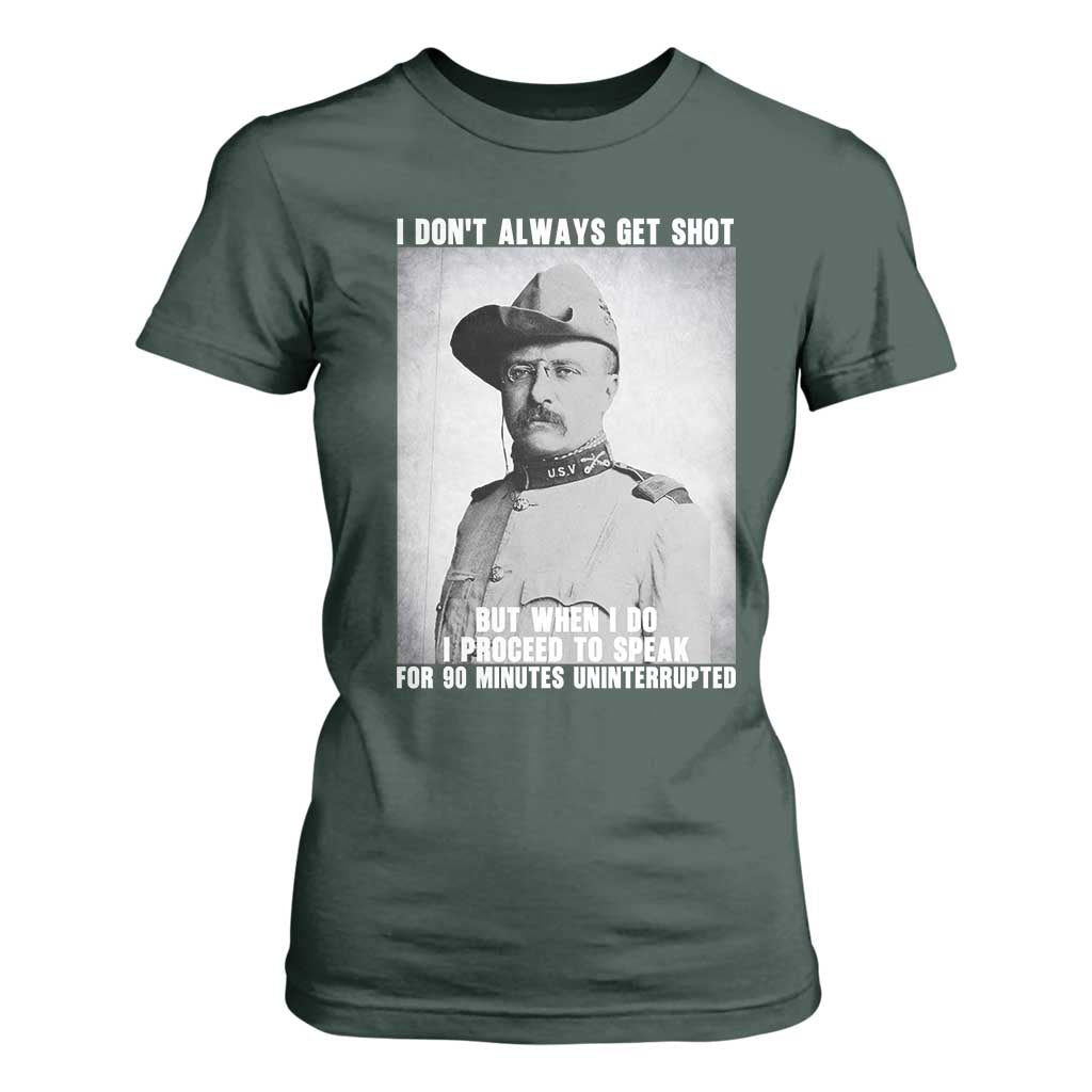 Theodore Roosevelt Quote T Shirt For Women I Don't Always Get Shot But When I Do TS14 Dark Forest Green Print Your Wear