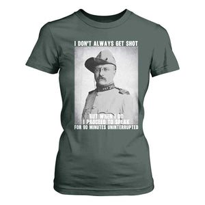 Theodore Roosevelt Quote T Shirt For Women I Don't Always Get Shot But When I Do TS14 Dark Forest Green Print Your Wear