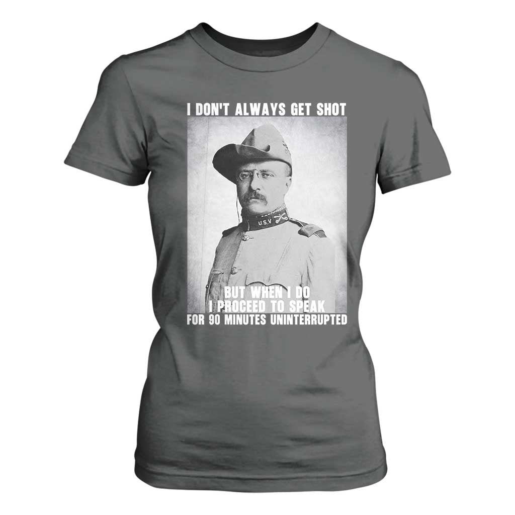 Theodore Roosevelt Quote T Shirt For Women I Don't Always Get Shot But When I Do TS14 Dark Heather Print Your Wear