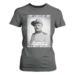 Theodore Roosevelt Quote T Shirt For Women I Don't Always Get Shot But When I Do TS14 Dark Heather Print Your Wear