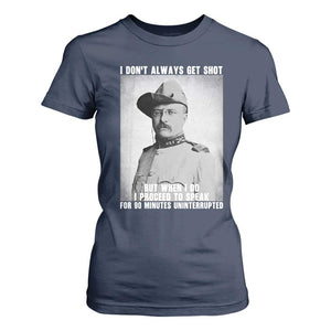 Theodore Roosevelt Quote T Shirt For Women I Don't Always Get Shot But When I Do TS14 Navy Print Your Wear