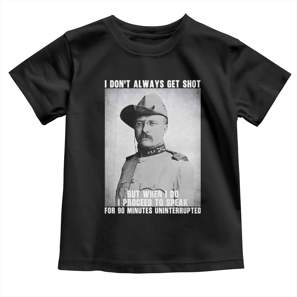 Theodore Roosevelt Quote Toddler T Shirt I Don't Always Get Shot But When I Do TS14 Black Print Your Wear