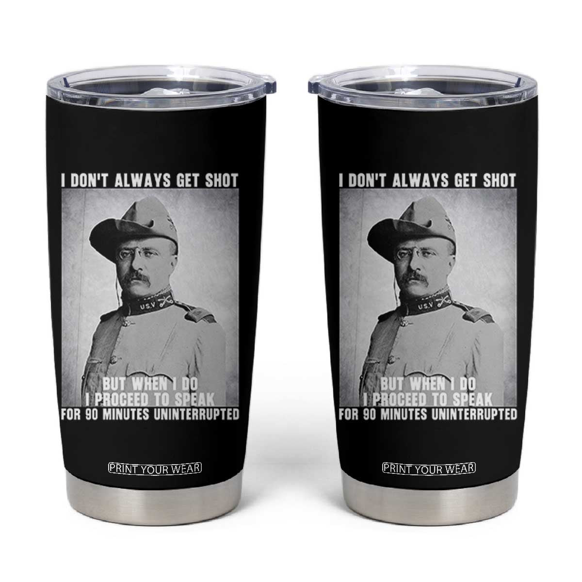 Theodore Roosevelt Quote Tumbler Cup I Don't Always Get Shot But When I Do TS14 Black Print Your Wear