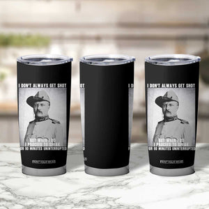 Theodore Roosevelt Quote Tumbler Cup I Don't Always Get Shot But When I Do TS14 Print Your Wear