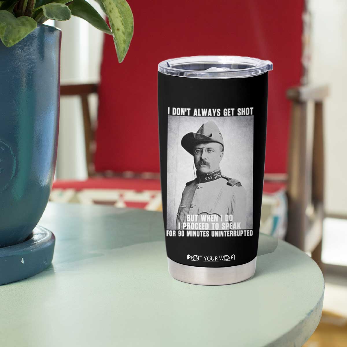 Theodore Roosevelt Quote Tumbler Cup I Don't Always Get Shot But When I Do TS14 Print Your Wear