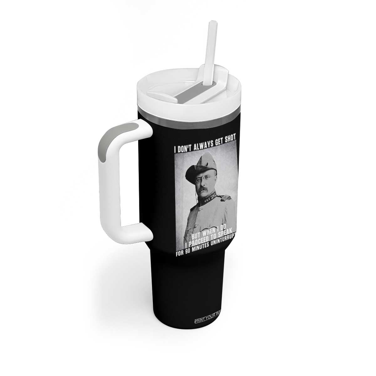 Theodore Roosevelt Quote Tumbler With Handle I Don't Always Get Shot But When I Do TS14 Print Your Wear