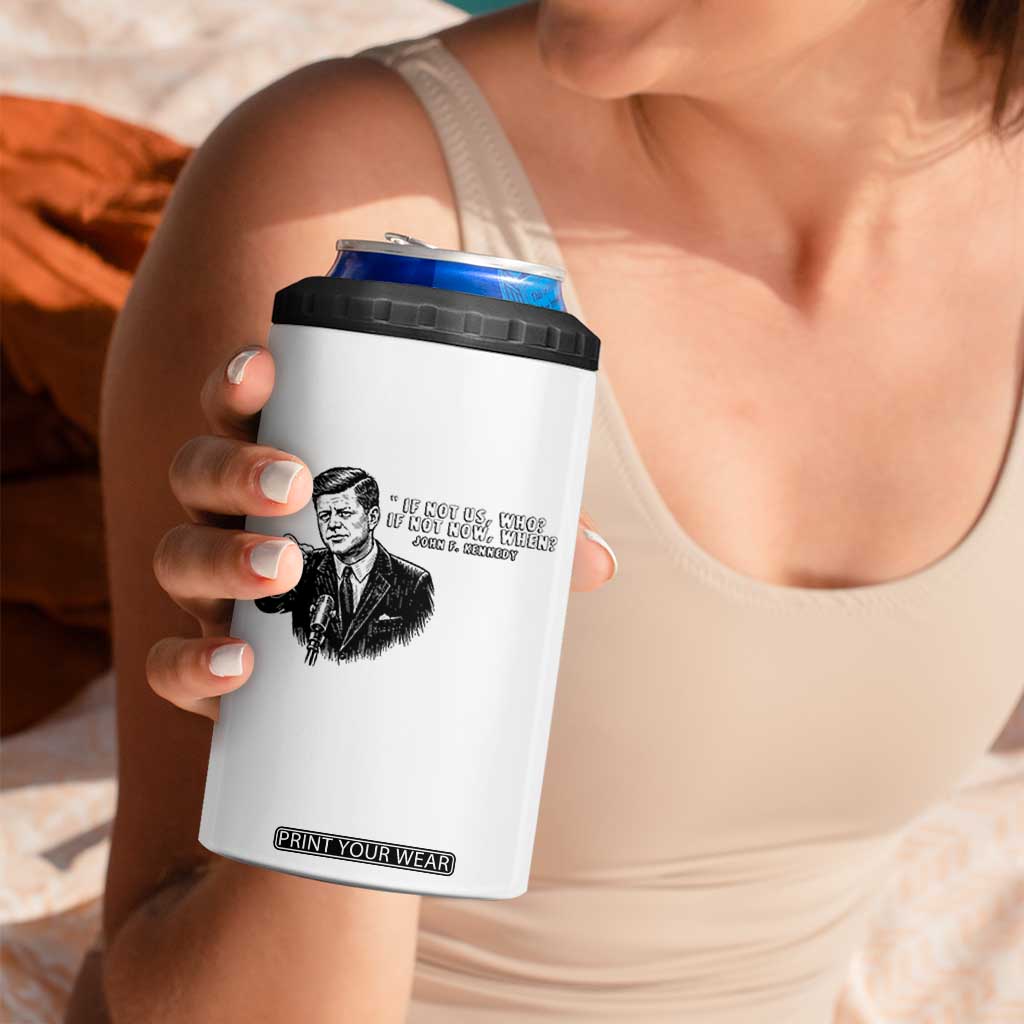 John F. Kennedy President Quote 4 in 1 Can Cooler Tumbler If Not Us Who If Not Now When TS14 Print Your Wear
