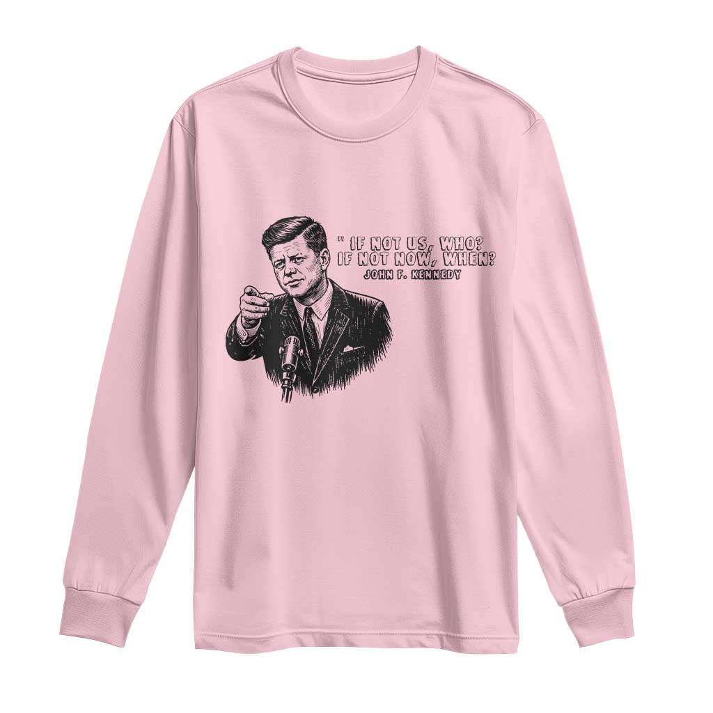 John F. Kennedy President Quote Long Sleeve Shirt If Not Us Who If Not Now When TS14 Light Pink Print Your Wear