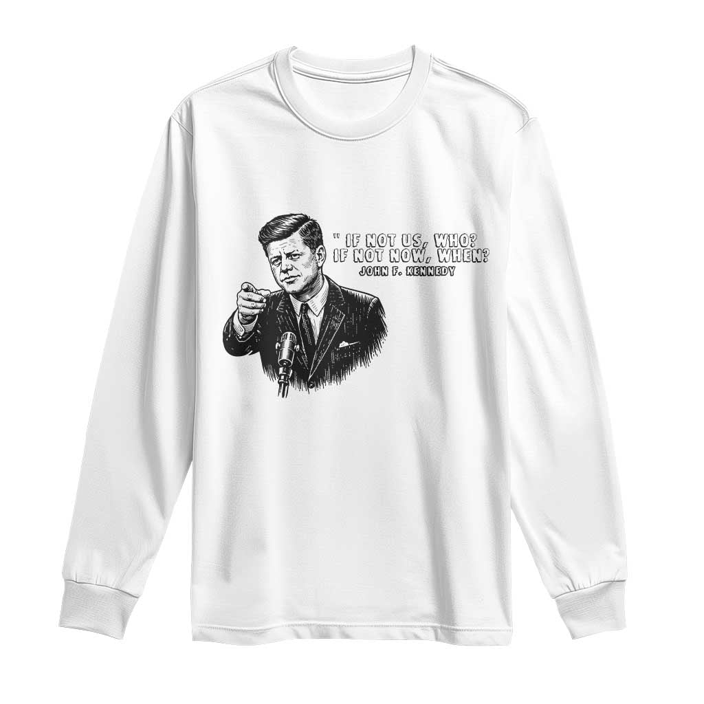 John F. Kennedy President Quote Long Sleeve Shirt If Not Us Who If Not Now When TS14 White Print Your Wear