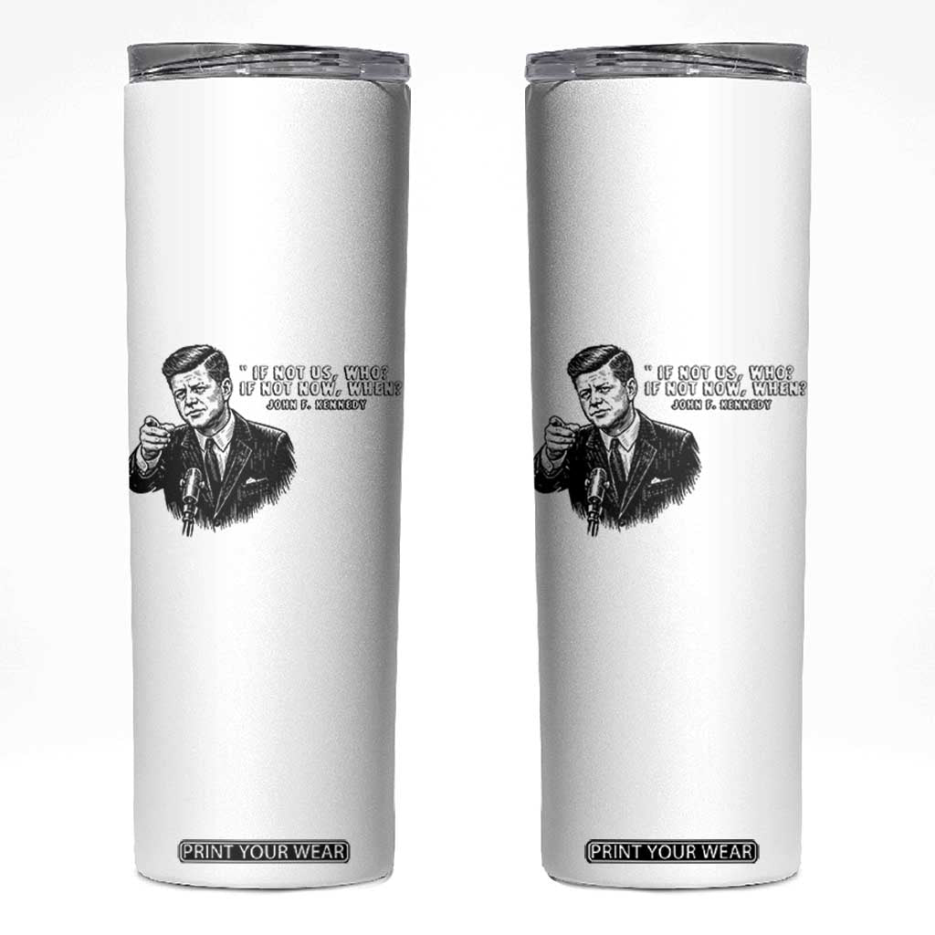 John F. Kennedy President Quote Skinny Tumbler If Not Us Who If Not Now When TS14 White Print Your Wear