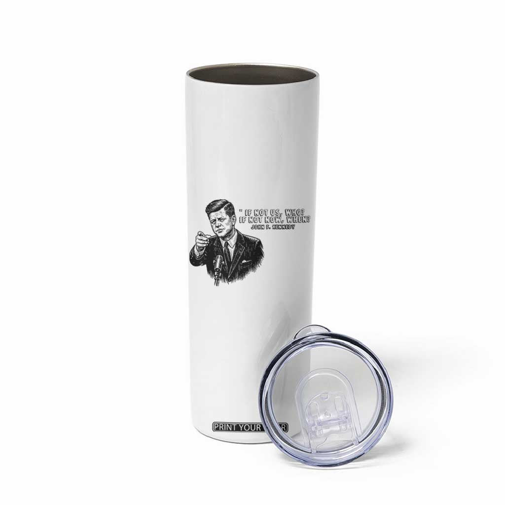 John F. Kennedy President Quote Skinny Tumbler If Not Us Who If Not Now When TS14 Print Your Wear