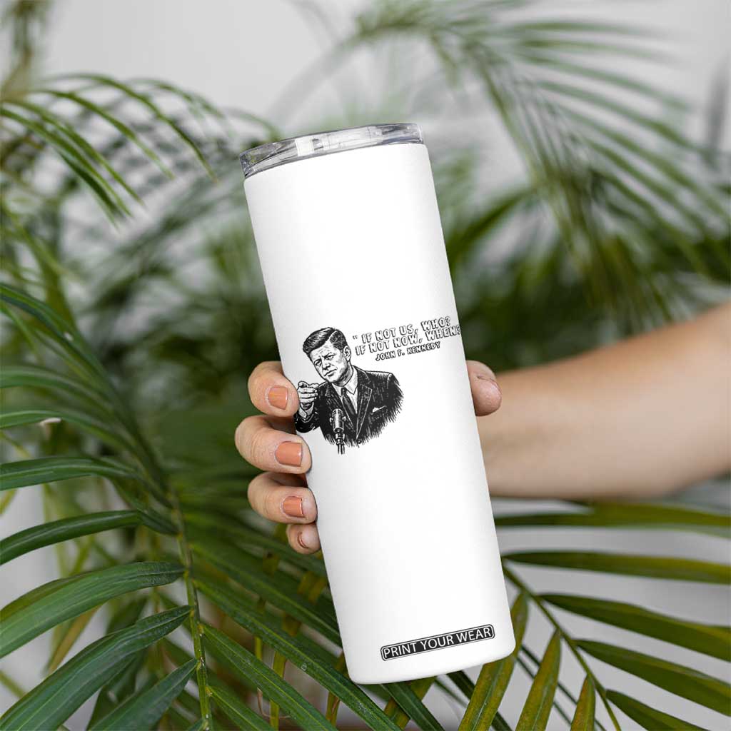 John F. Kennedy President Quote Skinny Tumbler If Not Us Who If Not Now When TS14 Print Your Wear