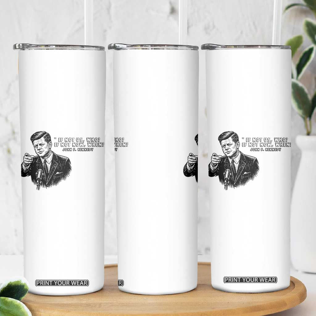 John F. Kennedy President Quote Skinny Tumbler If Not Us Who If Not Now When TS14 Print Your Wear
