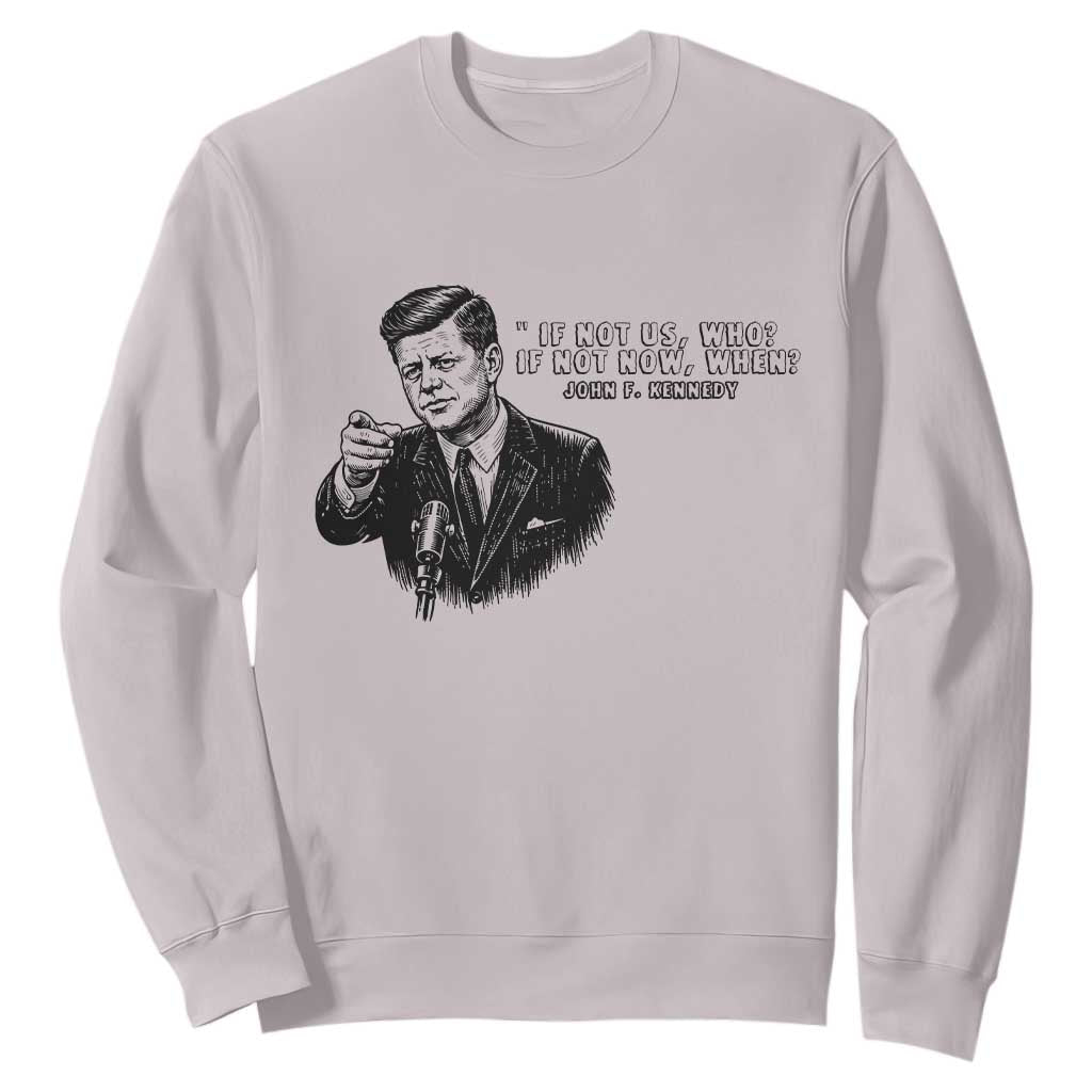 John F. Kennedy President Quote Sweatshirt If Not Us Who If Not Now When TS14 Ice Gray Print Your Wear