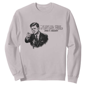 John F. Kennedy President Quote Sweatshirt If Not Us Who If Not Now When TS14 Ice Gray Print Your Wear