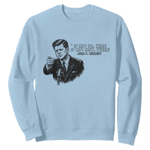 John F. Kennedy President Quote Sweatshirt If Not Us Who If Not Now When TS14 Light Blue Print Your Wear