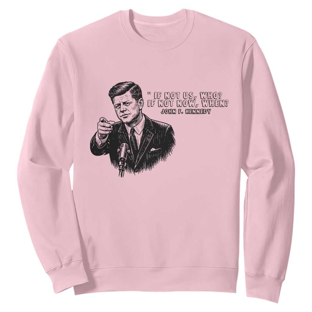 John F. Kennedy President Quote Sweatshirt If Not Us Who If Not Now When TS14 Light Pink Print Your Wear